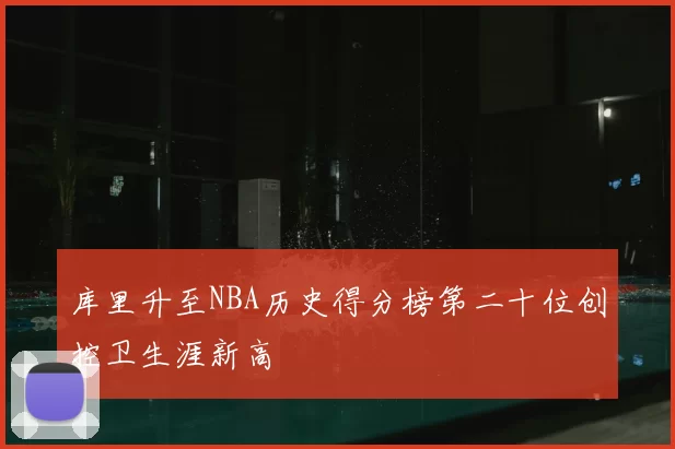 库里升至NBA历史得分榜第二十位创控卫生涯新高