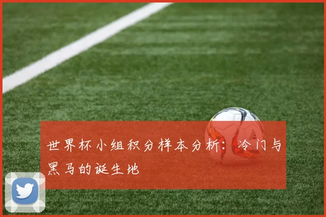 世界杯小组积分样本分析：冷门与黑马的诞生地
