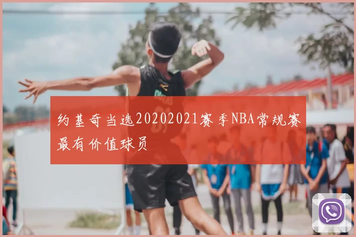 约基奇当选20202021赛季NBA常规赛最有价值球员