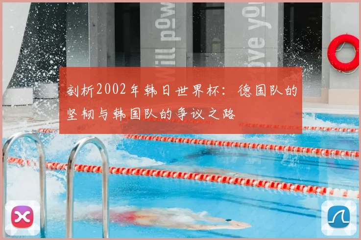 剖析2002年韩日世界杯:德国队的坚韧与韩国队的争议之路