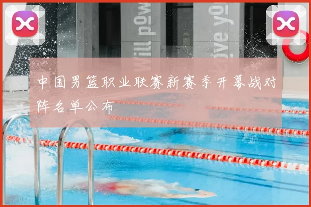 中国男篮职业联赛新赛季开幕战对阵名单公布