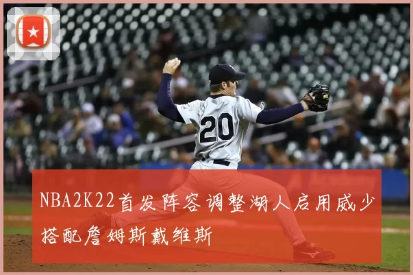 NBA2K22首发阵容调整湖人启用威少搭配詹姆斯戴维斯