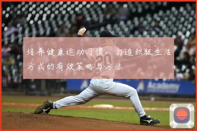 培养健康运动习惯，打造积极生活方式的有效策略与方法