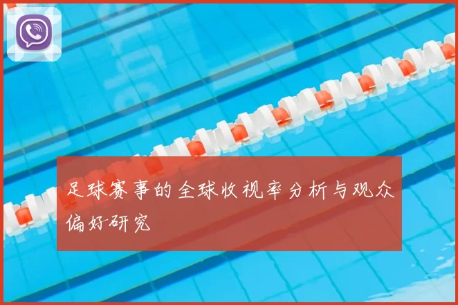 足球赛事的全球收视率分析与观众偏好研究