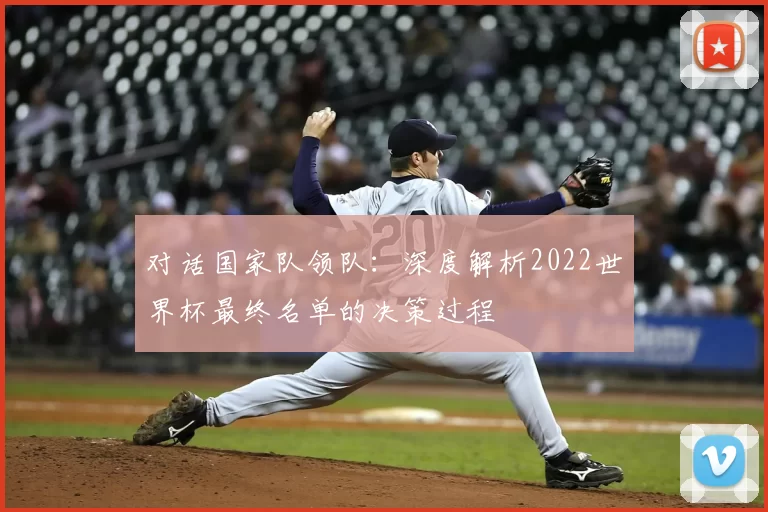 对话国家队领队：深度解析2022世界杯最终名单的决策过程