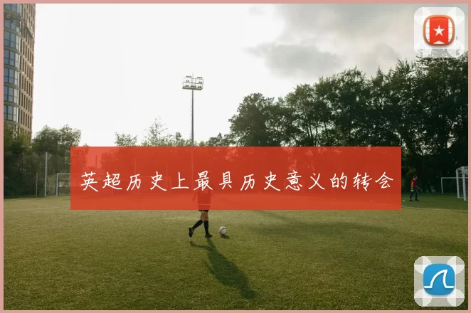 英超历史上最具历史意义的转会
