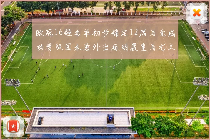 欧冠16强名单初步确定12席马竞成功晋级国米意外出局明晨皇马尤文巴黎争夺晋级资格