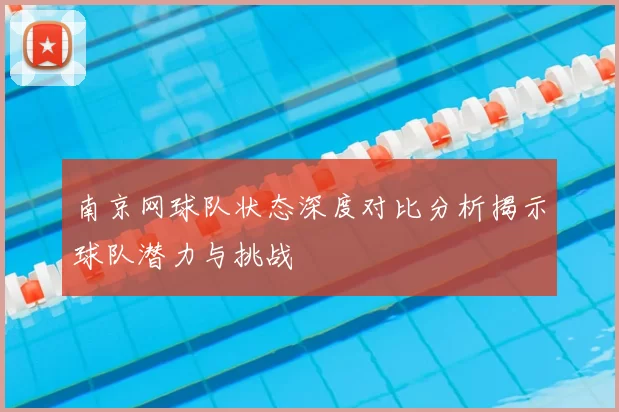 南京网球队状态深度对比分析揭示球队潜力与挑战