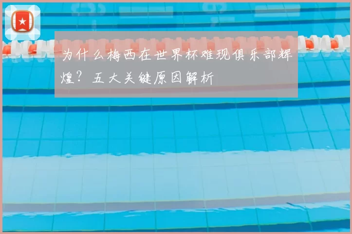 为什么梅西在世界杯难现俱乐部辉煌？五大关键原因解析