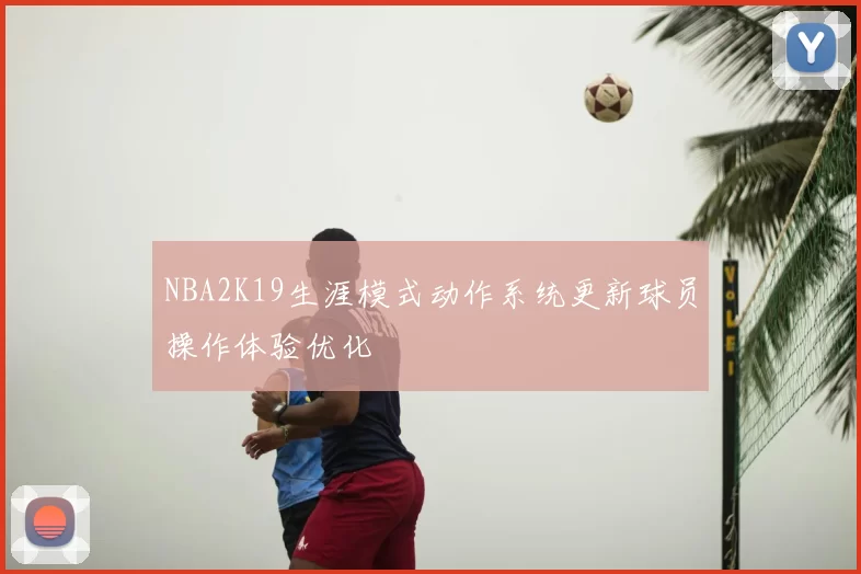 NBA2K19生涯模式动作系统更新球员操作体验优化