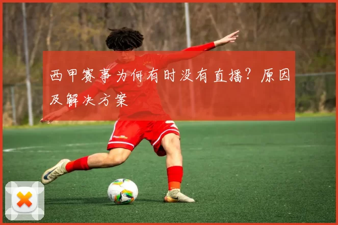 西甲赛事为何有时没有直播？原因及解决方案