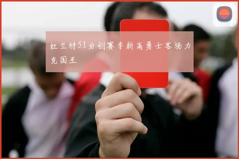 杜兰特51分创赛季新高勇士客场力克国王
