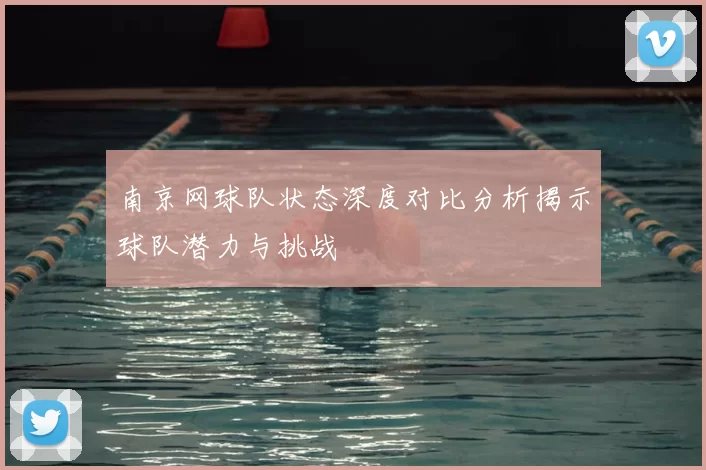 南京网球队状态深度对比分析揭示球队潜力与挑战