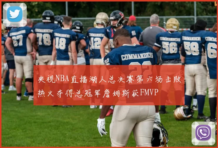 央视NBA直播湖人总决赛第六场击败热火夺得总冠军詹姆斯获FMVP
