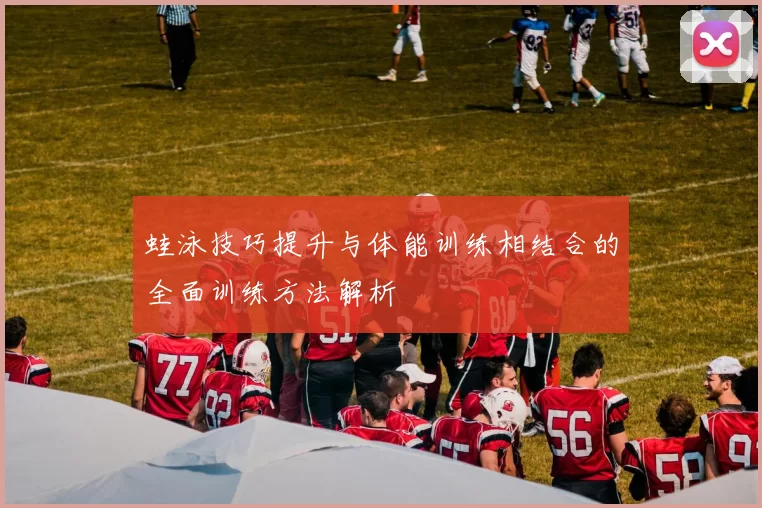 蛙泳技巧提升与体能训练相结合的全面训练方法解析