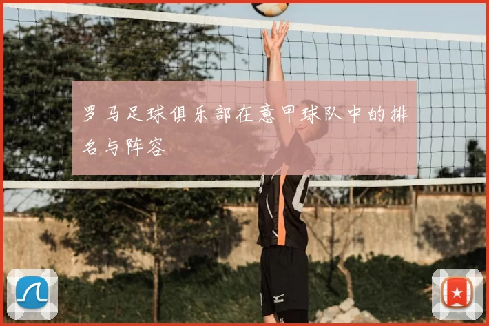 罗马足球俱乐部在意甲球队中的排名与阵容