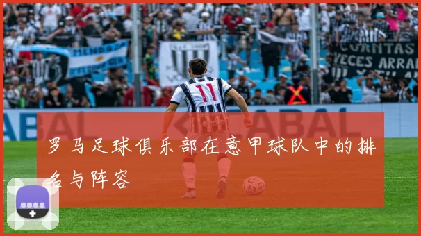 罗马足球俱乐部在意甲球队中的排名与阵容