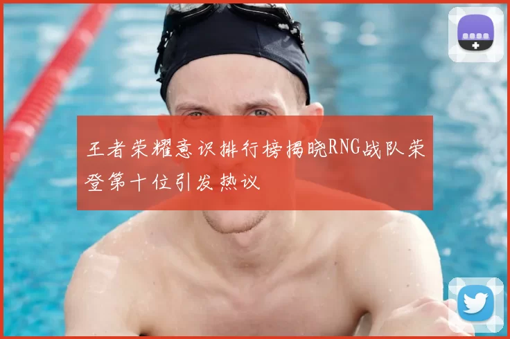 王者荣耀意识排行榜揭晓RNG战队荣登第十位引发热议