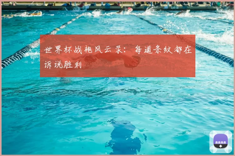 世界杯战袍风云录：每道条纹都在诉说胜利