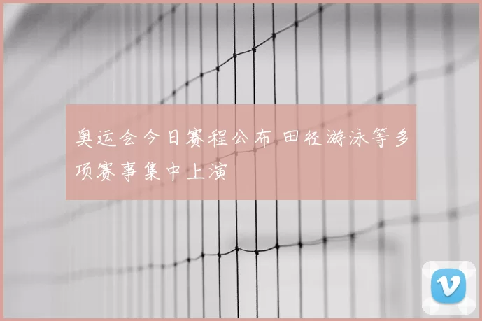 奥运会今日赛程公布 田径游泳等多项赛事集中上演