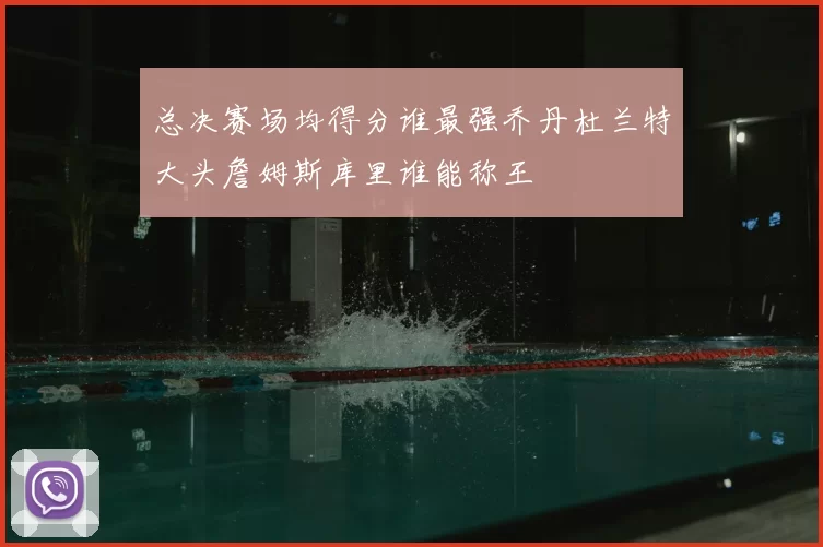 总决赛场均得分谁最强乔丹杜兰特大头詹姆斯库里谁能称王