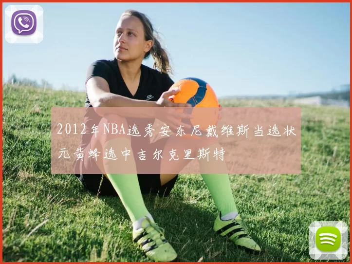 2012年NBA选秀安东尼戴维斯当选状元黄蜂选中吉尔克里斯特