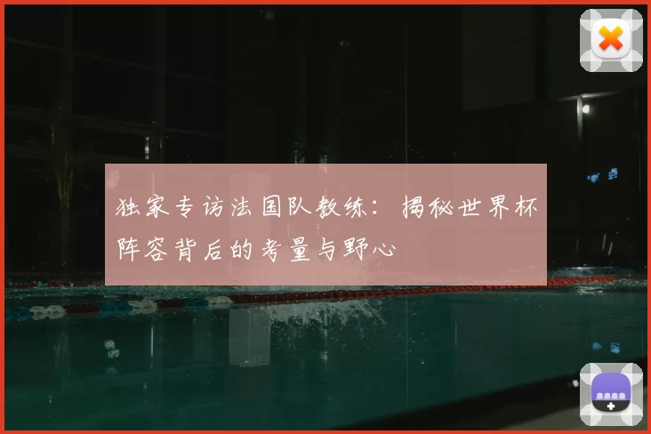 独家专访法国队教练:揭秘世界杯阵容背后的考量与野心