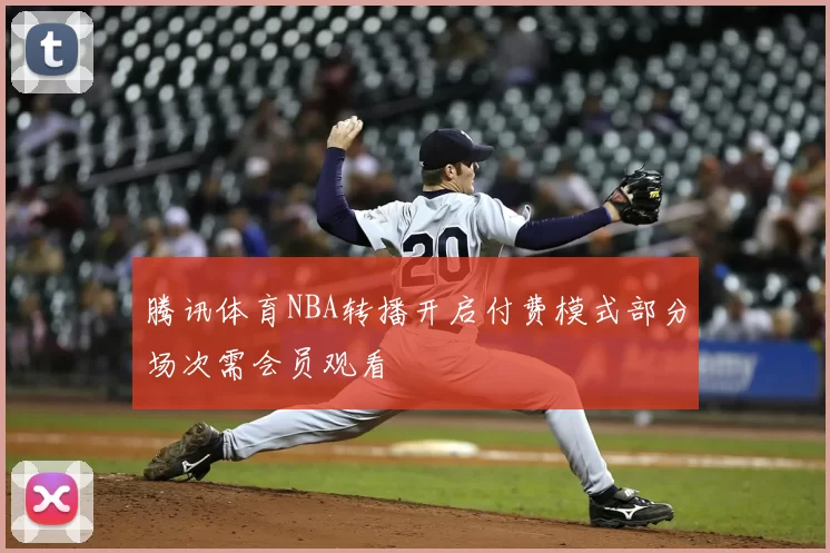 腾讯体育NBA转播开启付费模式部分场次需会员观看