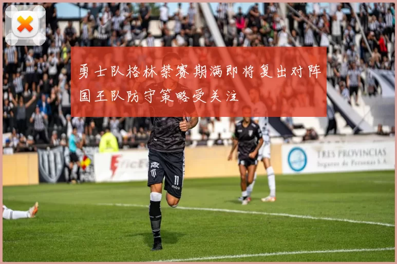 勇士队格林禁赛期满即将复出对阵国王队防守策略受关注