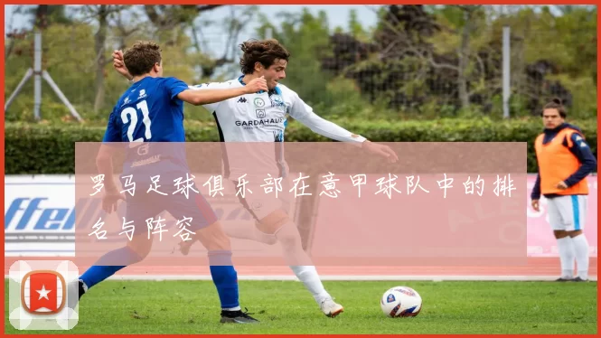 罗马足球俱乐部在意甲球队中的排名与阵容