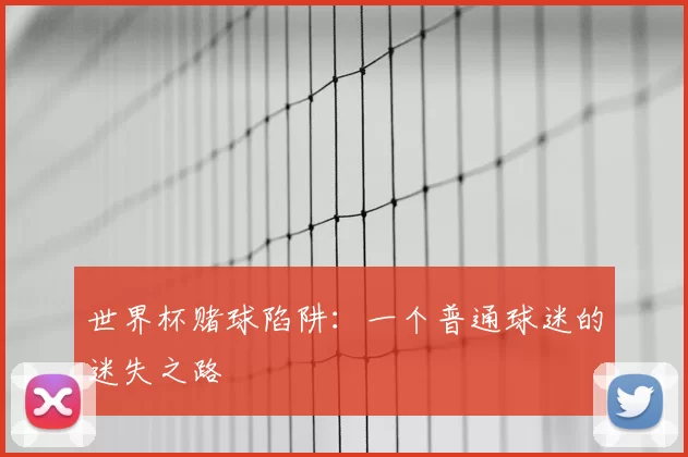 世界杯赌球陷阱:一个普通球迷的迷失之路