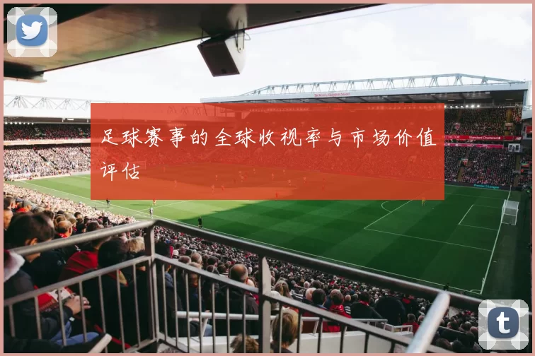 足球赛事的全球收视率与市场价值评估