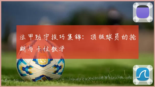 法甲防守技巧集锦：顶级球员的抢断与卡位教学