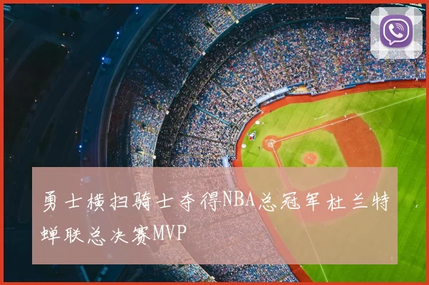 勇士横扫骑士夺得NBA总冠军杜兰特蝉联总决赛MVP