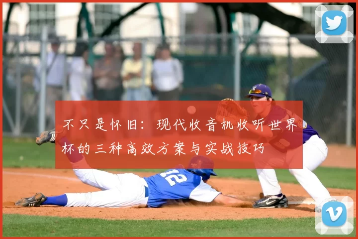 不只是怀旧:现代收音机收听世界杯的三种高效方案与实战技巧