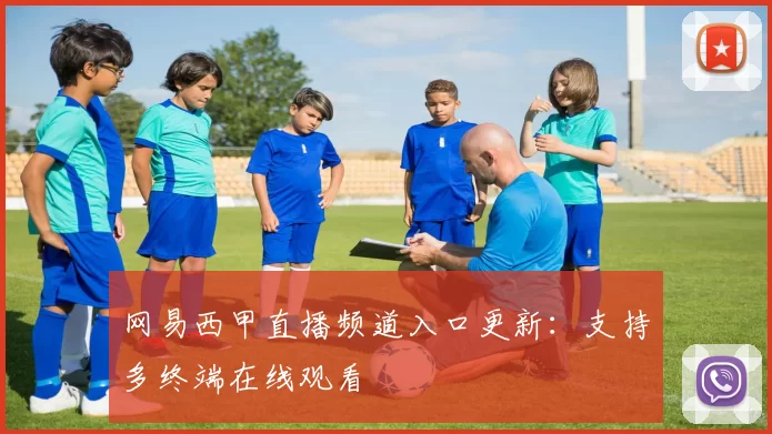 网易西甲直播频道入口更新：支持多终端在线观看