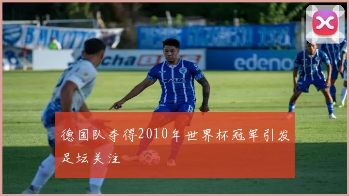 德国队夺得2010年世界杯冠军引发足坛关注