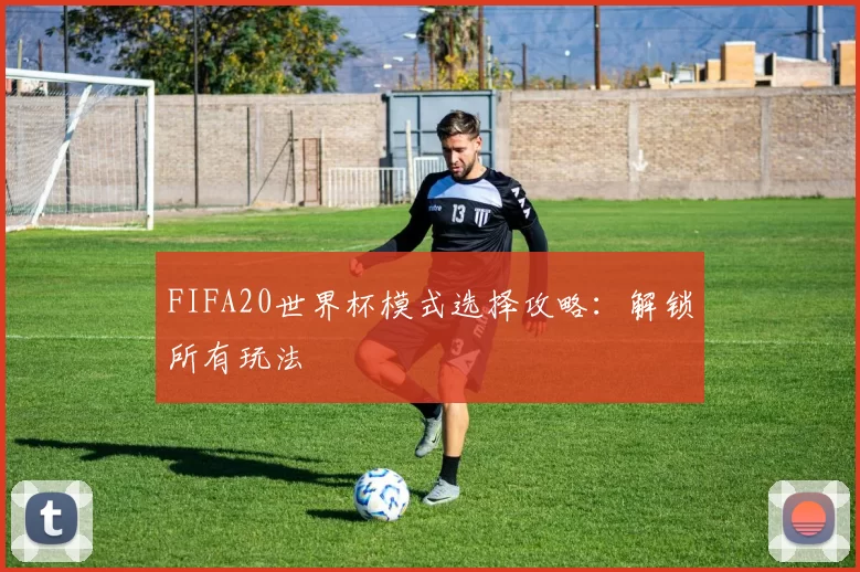 FIFA20世界杯模式选择攻略:解锁所有玩法