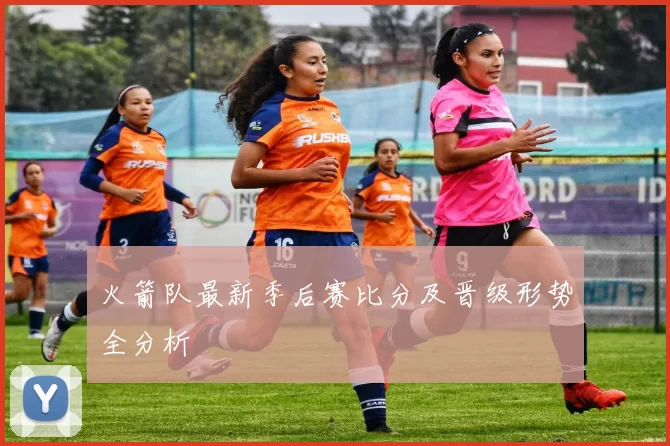 火箭队最新季后赛比分及晋级形势全分析