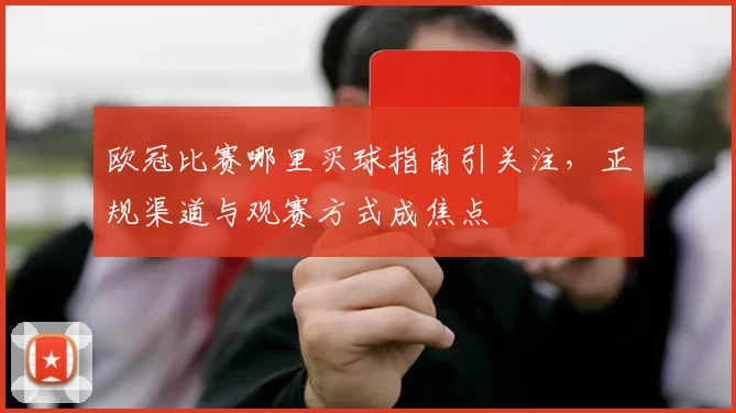 欧冠比赛哪里买球指南引关注,正规渠道与观赛方式成焦点