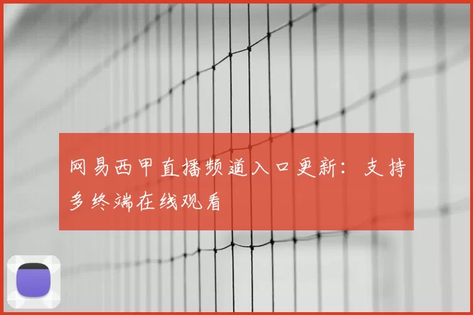 网易西甲直播频道入口更新:支持多终端在线观看