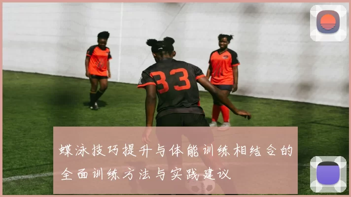 蝶泳技巧提升与体能训练相结合的全面训练方法与实践建议