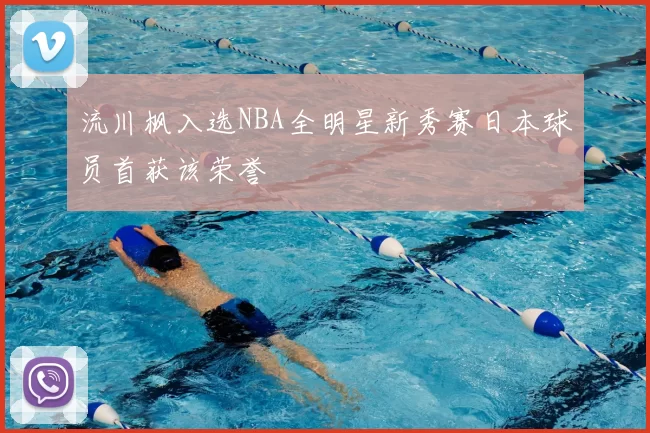 流川枫入选NBA全明星新秀赛日本球员首获该荣誉