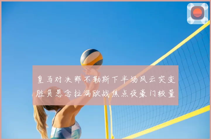 皇马对决那不勒斯下半场风云突变胜负悬念拉满欧战焦点夜豪门较量