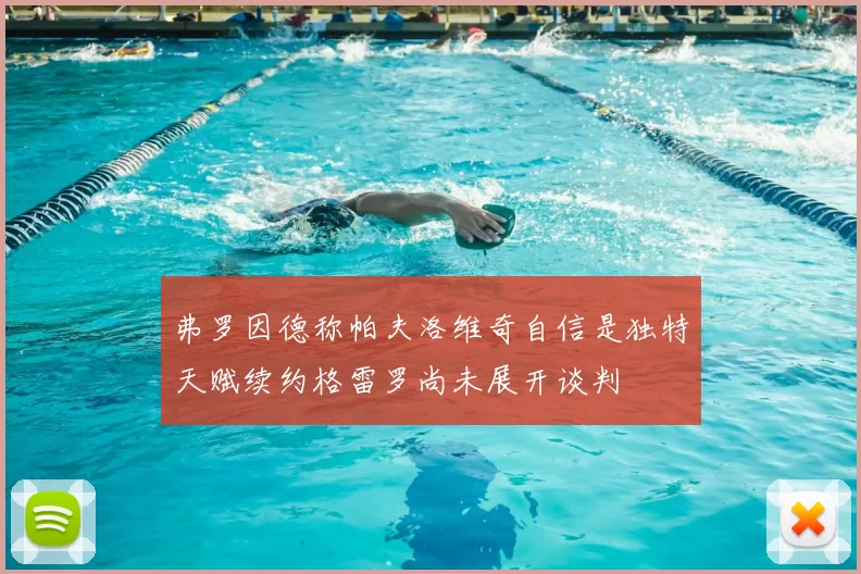 弗罗因德称帕夫洛维奇自信是独特天赋续约格雷罗尚未展开谈判