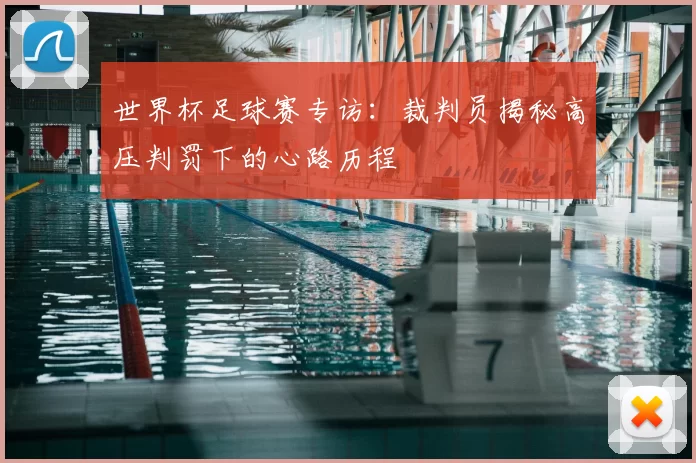 世界杯足球赛专访：裁判员揭秘高压判罚下的心路历程