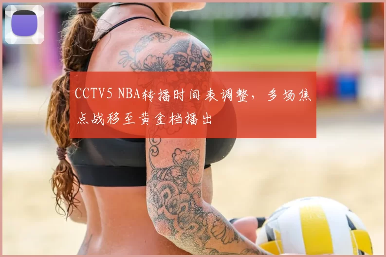 CCTV5 NBA转播时间表调整，多场焦点战移至黄金档播出