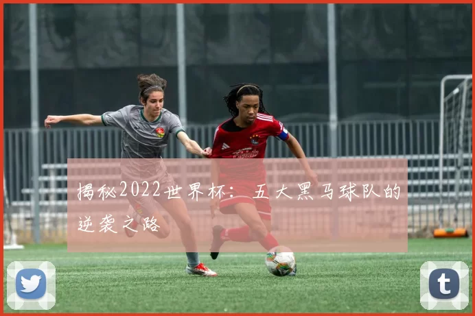揭秘2022世界杯:五大黑马球队的逆袭之路