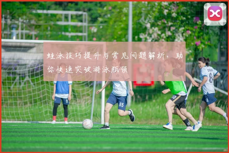 蛙泳技巧提升与常见问题解析，助你快速突破游泳瓶颈