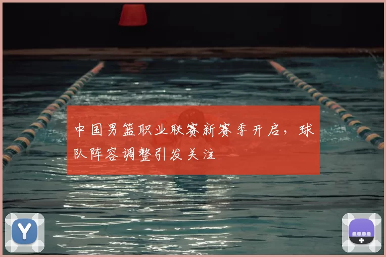 中国男篮职业联赛新赛季开启，球队阵容调整引发关注